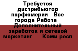 Требуется дистрибьютор парфюмерии - Все города Работа » Дополнительный заработок и сетевой маркетинг   . Коми респ.